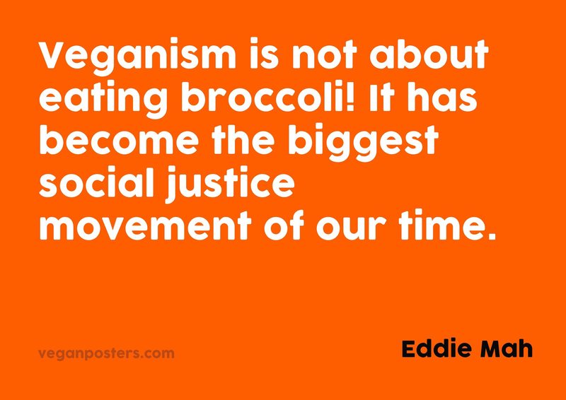 Veganism is not about eating broccoli! It has become the biggest social justice movement of our time.