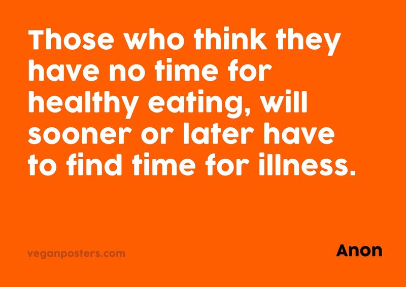 Those who think they have no time for healthy eating, will sooner or later have to find time for illness.