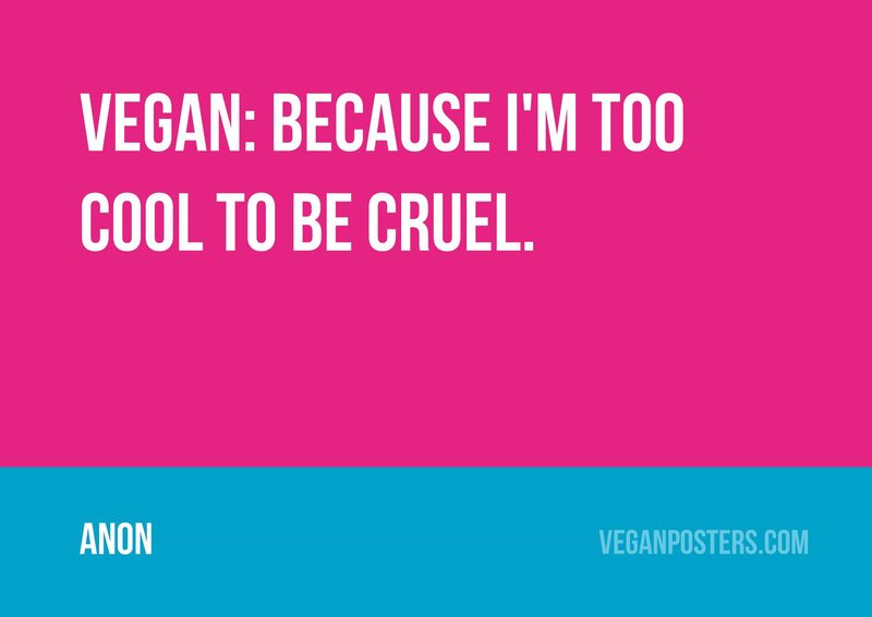 Vegan: because I'm too cool to be cruel.
