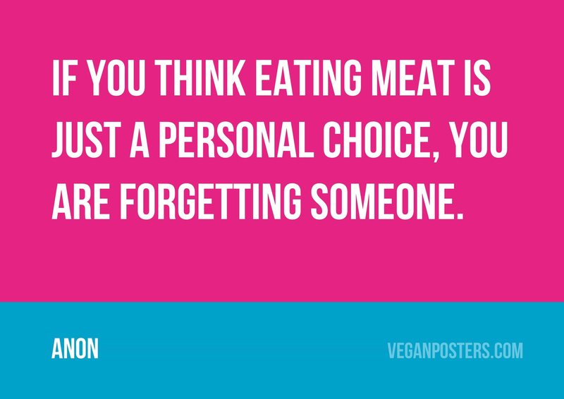 If you think eating meat is just a personal choice, you are forgetting someone.