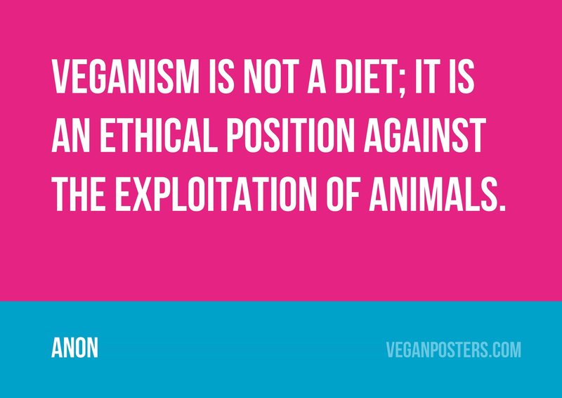 Veganism is not a diet; it is an ethical position against the exploitation of animals.