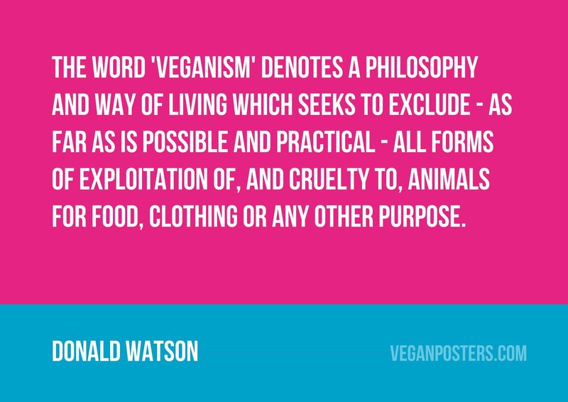 The word 'veganism' denotes a philosophy and way of living which seeks to exclude - as far as is possible and practical - all forms of exploitation of, and cruelty to, animals for food, clothing or any other purpose.