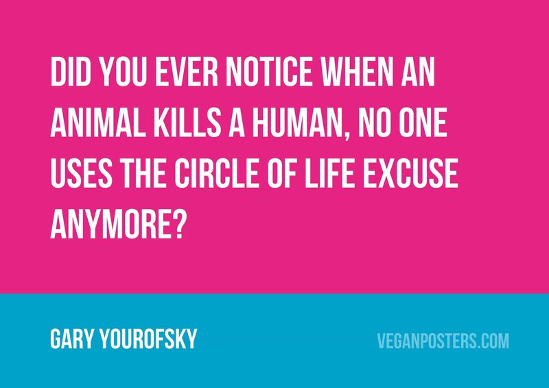 Did you ever notice when an animal kills a human, no one uses the Circle of Life excuse anymore?