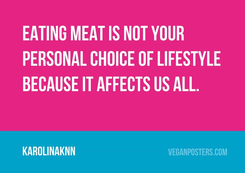 Eating meat is not your personal choice of lifestyle because it affects us all.