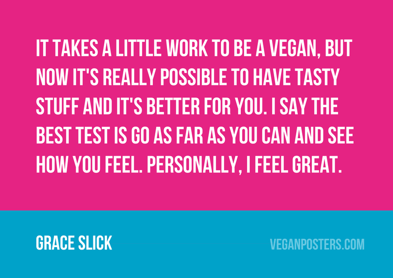 It takes a little work to be a vegan, but now it's really possible to have tasty stuff and it's better for you. I say the best test is go as far as you can and see how you feel. Personally, I feel great.
