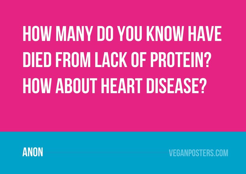 How many do you know have died from lack of protein? How about heart disease?