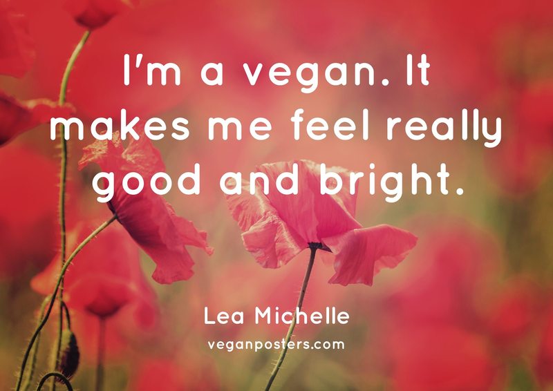 I'm a vegan. It makes me feel really good and bright.