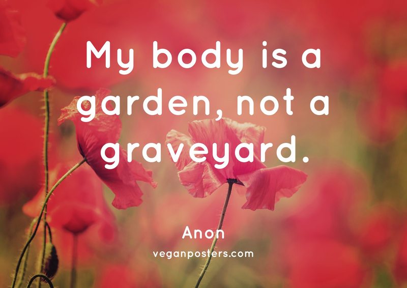My body is a garden, not a graveyard.