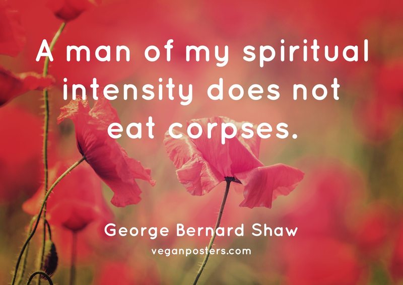 A man of my spiritual intensity does not eat corpses.