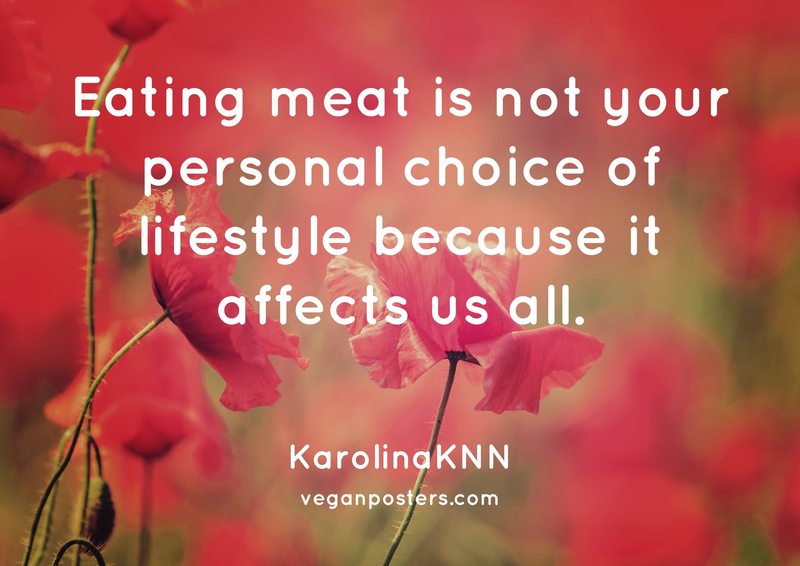 Eating meat is not your personal choice of lifestyle because it affects us all.