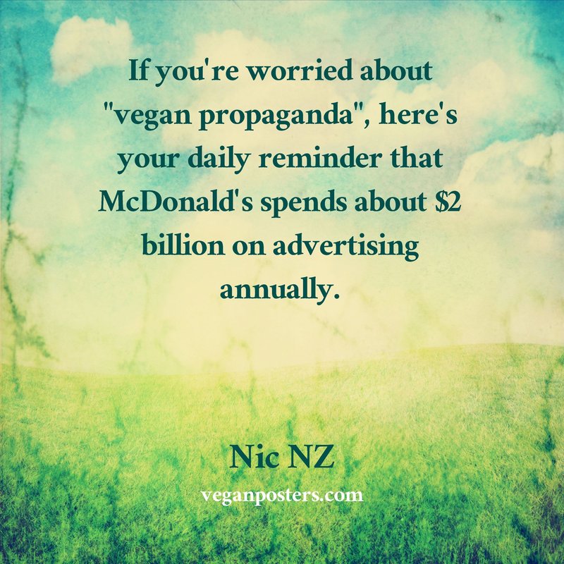 If you're worried about "vegan propaganda", here's your daily reminder that McDonald's spends about $2 billion on advertising annually.