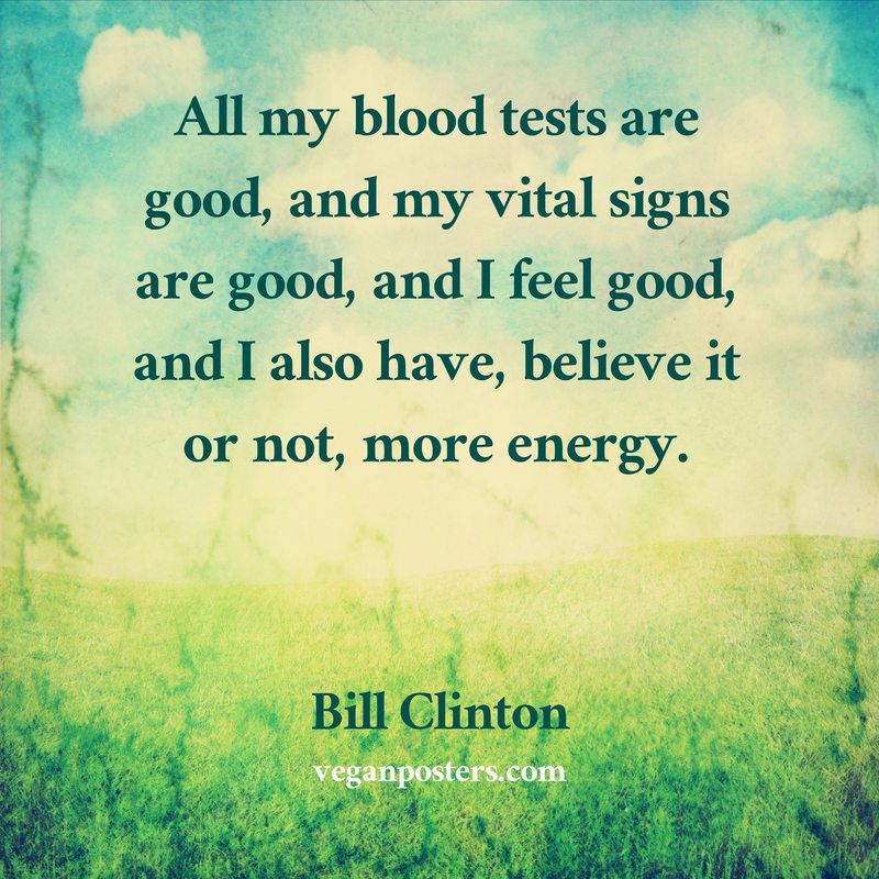 All my blood tests are good, and my vital signs are good, and I feel good, and I also have, believe it or not, more energy.