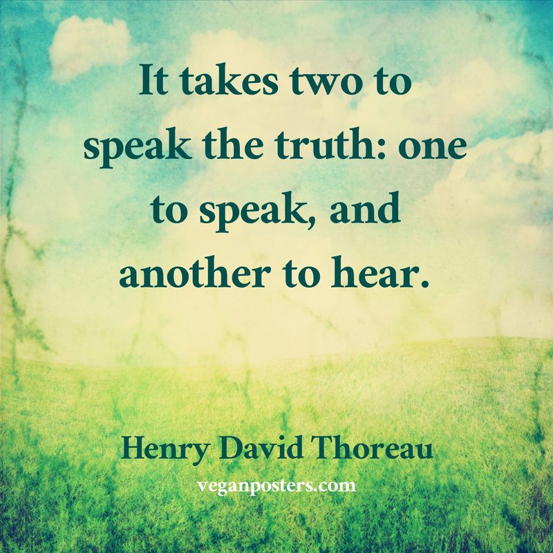 It takes two to speak the truth: one to speak, and another to hear.
