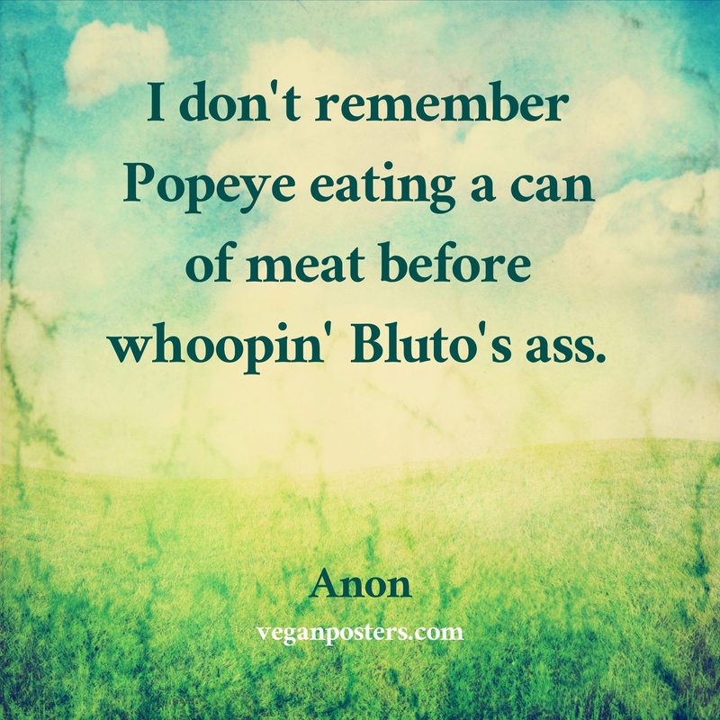 I don't remember Popeye eating a can of meat before whoopin' Bluto's ass.