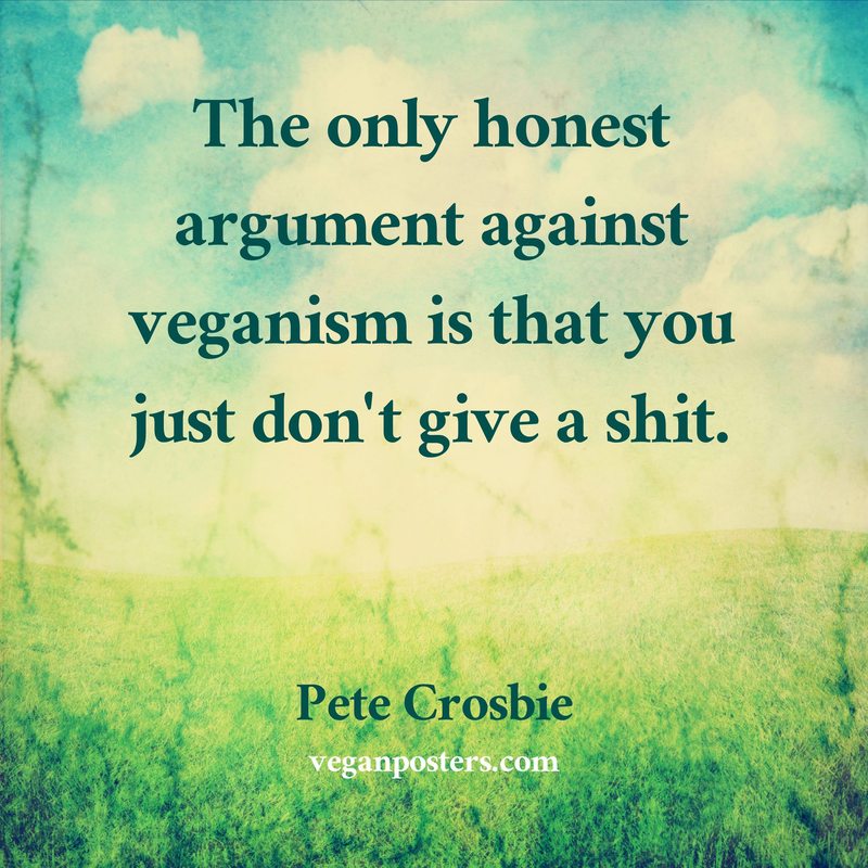 Design: Victorian Field The only honest argument against veganism is that you just don't give a shit.