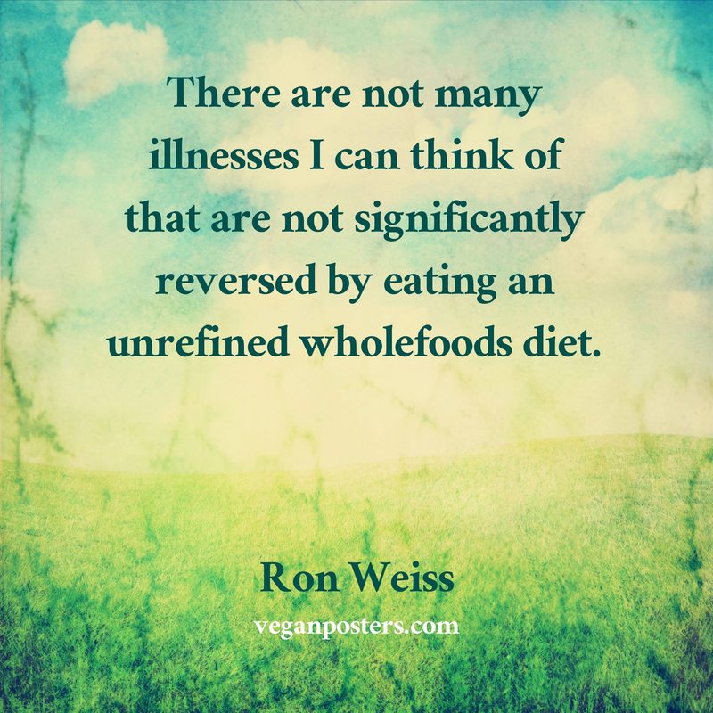 There are not many illnesses I can think of that are not significantly reversed by eating an unrefined wholefoods diet.