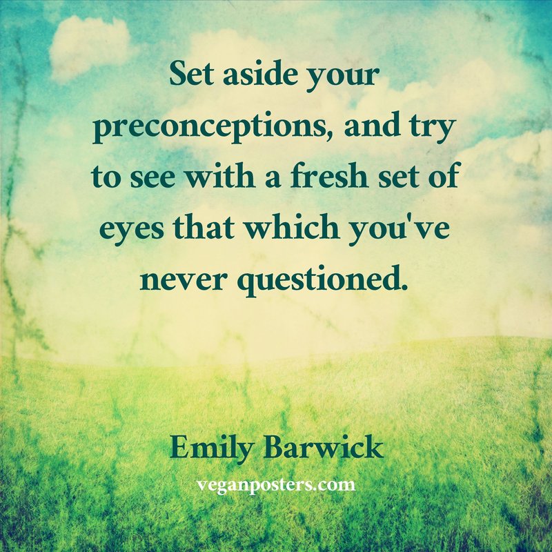 Set aside your preconceptions, and try to see with a fresh set of eyes that which you've never questioned.