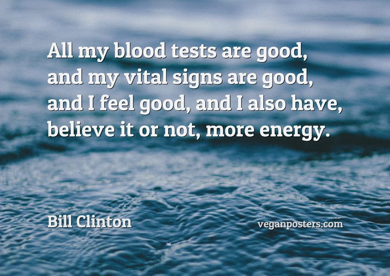 All my blood tests are good, and my vital signs are good, and I feel good, and I also have, believe it or not, more energy.