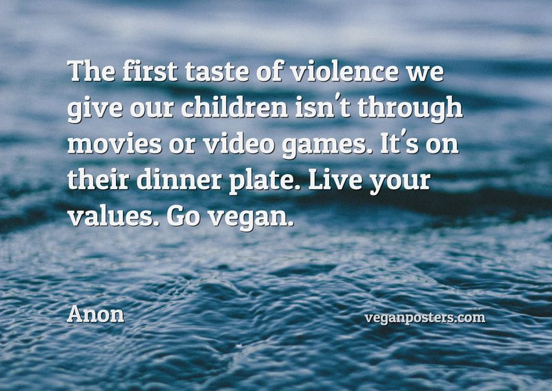 The first taste of violence we give our children isn't through movies or video games. It's on their dinner plate. Live your values. Go vegan.