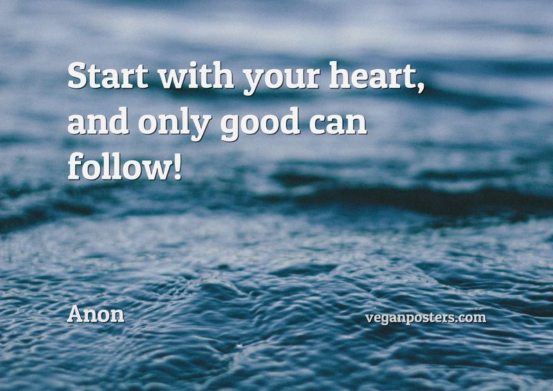 Start with your heart, and only good can follow!