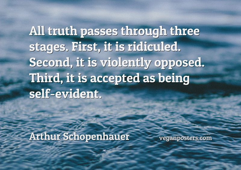 All truth passes through three stages. First, it is ridiculed. Second, it is violently opposed. Third, it is accepted as being self-evident.
