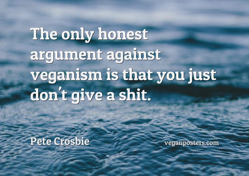 Design: Water Water The only honest argument against veganism is that you just don't give a shit.