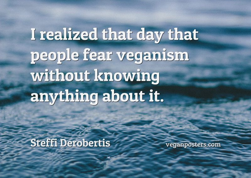 I realized that day that people fear veganism without knowing anything about it.