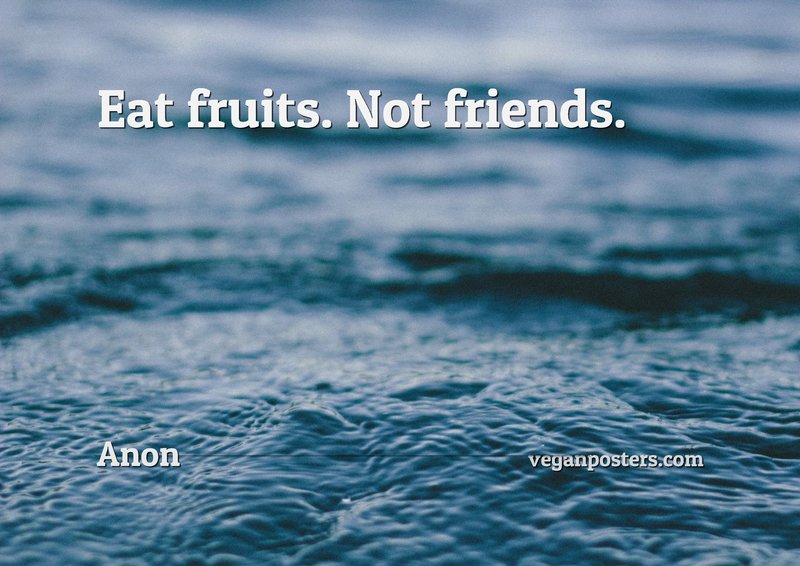 Eat fruits. Not friends.